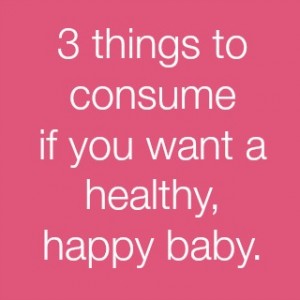 3 things to consume if you want a healthy, happy baby